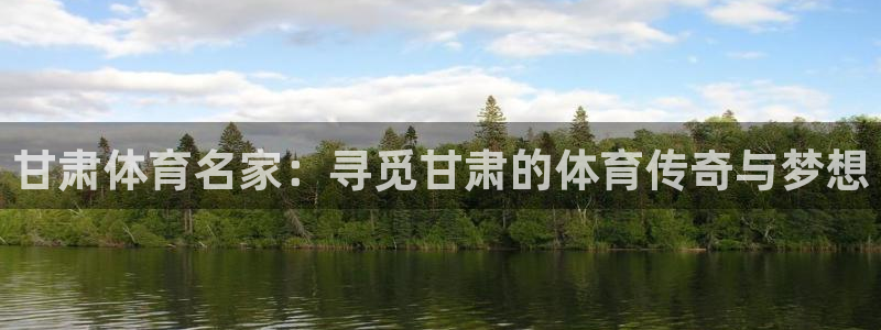 678体育知识：甘肃体育名家：寻觅甘肃的体育传奇与梦想