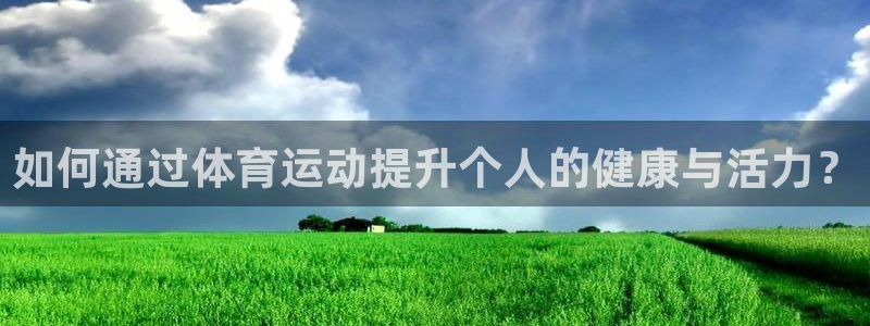 678体育：如何通过体育运动提升个人的健康与活力？