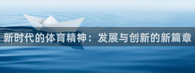 678体育app：新时代的体育精神：发展与创新的新篇章